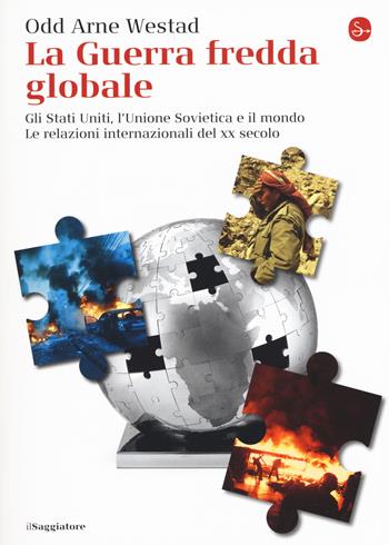 La guerra fredda globale. Gli Stati Uniti, L'Unione Sovietica e il mondo. Le relazioni internazionali del XX secolo - Odd Arne Westad - Libro Il Saggiatore 2015, La cultura | Libraccio.it