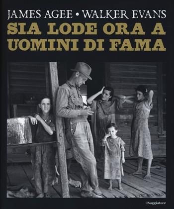 Sia lode ora a uomini di fama. Ediz. illustrata - James Agee, Walker Evans - Libro Il Saggiatore 2013 | Libraccio.it