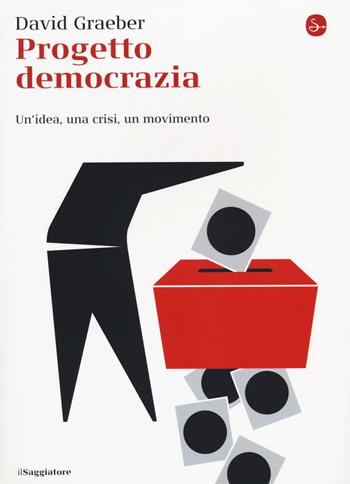 Progetto democrazia. Un'idea, una crisi, un movimento - David Graeber - Libro Il Saggiatore 2014, La cultura | Libraccio.it