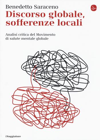 Discorso globale, sofferenze locali. Analisi critica del Movimento di salute mentale globale - Benedetto Saraceno - Libro Il Saggiatore 2014, La cultura | Libraccio.it