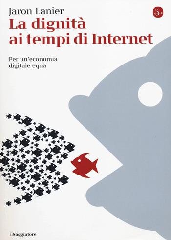 La dignità ai tempi di Internet. Per un'economia digitale equa - Jaron Lanier - Libro Il Saggiatore 2014, La cultura | Libraccio.it