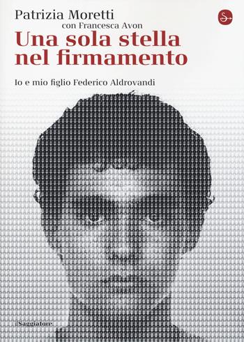 Una sola stella nel firmamento. Io e mio figlio Federico Aldrovandi - Patrizia Moretti, Francesca Avon - Libro Il Saggiatore 2014, La cultura | Libraccio.it