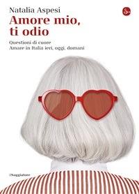 Amore mio, ti odio. Questioni di cuore. Amare in Italia ieri, oggi e domani - Natalia Aspesi - Libro Il Saggiatore 2014, La cultura | Libraccio.it