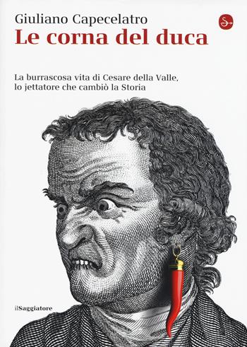 Le corna del duca. La burrascosa vita di Cesare della Valle, lo iettatore che cambiò la storia - Giuliano Capecelatro - Libro Il Saggiatore 2015, La cultura | Libraccio.it