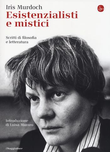 Esistenzialisti e mistici. Scritti di filosofia e letteratura - Iris Murdoch - Libro Il Saggiatore 2014, La cultura | Libraccio.it