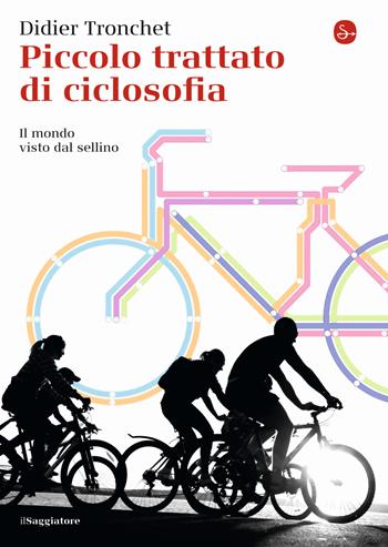 Piccolo trattato di ciclosofia. Il mondo visto dal sellino - Didier Tronchet - Libro Il Saggiatore 2014 | Libraccio.it