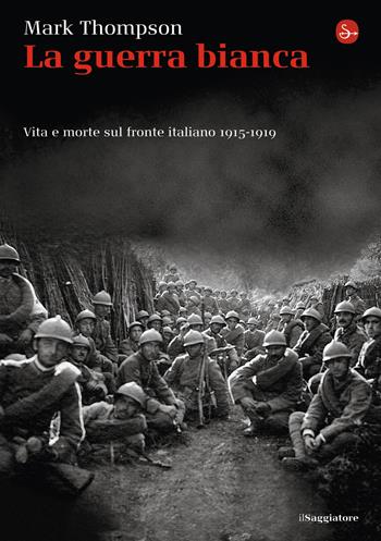 La guerra bianca. Vita e morte sul fronte italiano 1915-1919 - Mark Thompson - Libro Il Saggiatore 2014 | Libraccio.it