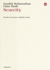 Scarcity. Perché avere poco significa tanto - Sendhil Mullainathan, Eldar Shafir - Libro Il Saggiatore 2014, La cultura | Libraccio.it