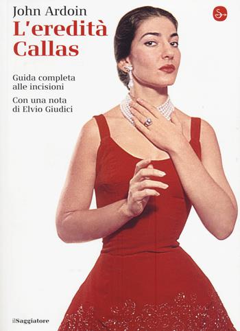 L' eredità Callas. Guida completa alle incisioni - John Ardoin - Libro Il Saggiatore 2014, La cultura | Libraccio.it