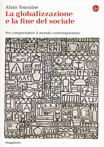 La globalizzazione e la fine del sociale. Per comprendere il mondo contemporaneo - Alain Touraine - Libro Il Saggiatore 2015, La cultura | Libraccio.it