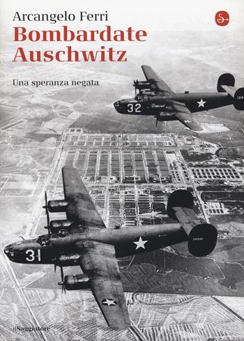 Bombardate Auschwitz. Una speranza negata - Arcangelo Ferri, Angelo Saso - Libro Il Saggiatore 2015, La cultura | Libraccio.it