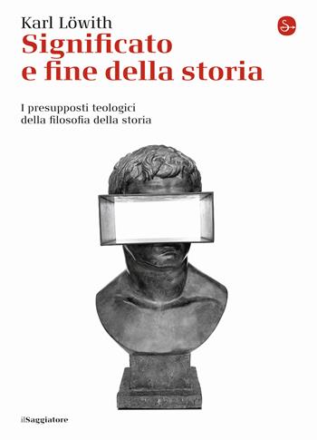 Significato e fine della storia. I presupposti teologici della filosofia della storia - Karl Löwith - Libro Il Saggiatore 2015, La cultura | Libraccio.it