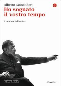 Ho sognato il vostro tempo. Il mestiere dell'editore - Alberto Mondadori - Libro Il Saggiatore 2014, La cultura | Libraccio.it