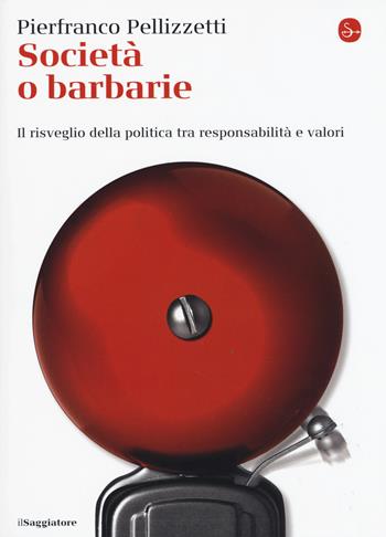 Società o barbarie. l risveglio della politica tra responsabilità e valori - Pierfranco Pellizzetti - Libro Il Saggiatore 2015, La cultura | Libraccio.it