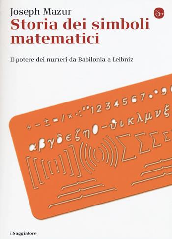 Storia dei simboli matematici. Il potere dei numeri da Babilonia e Leibniz - Joseph Mazur - Libro Il Saggiatore 2015, La cultura | Libraccio.it