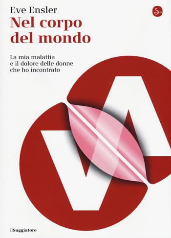 Nel corpo del mondo. La mia malattia e il dolore delle donne che ho incontrato - Eve Ensler - Libro Il Saggiatore 2015, La cultura | Libraccio.it