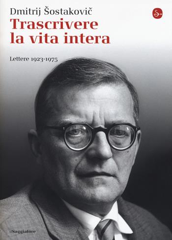 Trascrivere la vita intera. Lettere 1923-1975 - Dmitrij Sostakovic - Libro Il Saggiatore 2015, La cultura | Libraccio.it