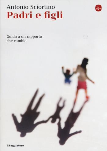 Padri e figli. Guida a un rapporto che cambia - Antonio Sciortino - Libro Il Saggiatore 2015, La piccola cultura | Libraccio.it