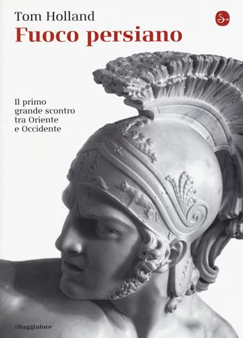 Fuoco persiano. Il primo grande scontro tra Oriente e Occidente - Tom Holland - Libro Il Saggiatore 2015, La cultura | Libraccio.it