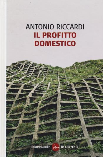 Il profitto domestico - Antonio Riccardi - Libro Il Saggiatore 2015, Le silerchie | Libraccio.it