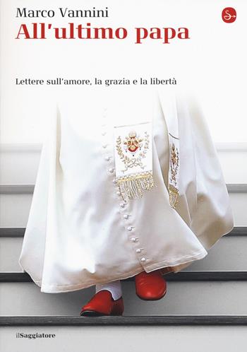 All'ultimo papa. Lettere sull'amore, la grazia e la libertà - Marco Vannini - Libro Il Saggiatore 2015, La piccola cultura | Libraccio.it
