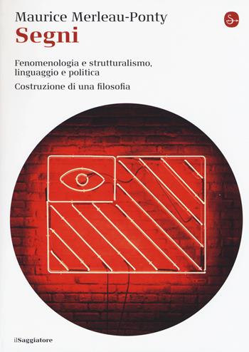 Segni. Fenomenologia e struttralismo, linguaggio e politica. Costruzione di una filosofia - Maurice Merleau-Ponty - Libro Il Saggiatore 2015, La cultura | Libraccio.it