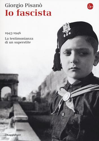 Io fascista. 1945-1946. La testimonianza di un superstite - Giorgio Pisanò - Libro Il Saggiatore 2015, La piccola cultura | Libraccio.it