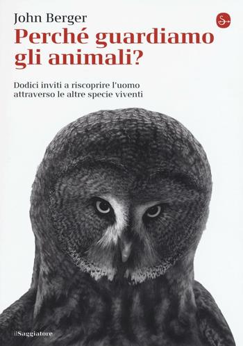 Perché guardiamo gli animali? Dodici inviti a riscoprire l'uomo attraverso le altre specie viventi - John Berger - Libro Il Saggiatore 2016, La piccola cultura | Libraccio.it