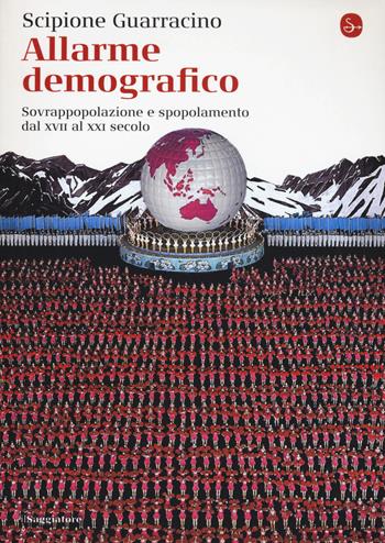 Allarme demografico. Sovrappopolazione e spopolamento dal XVII al XXI secolo - Scipione Guarracino - Libro Il Saggiatore 2016, La piccola cultura | Libraccio.it
