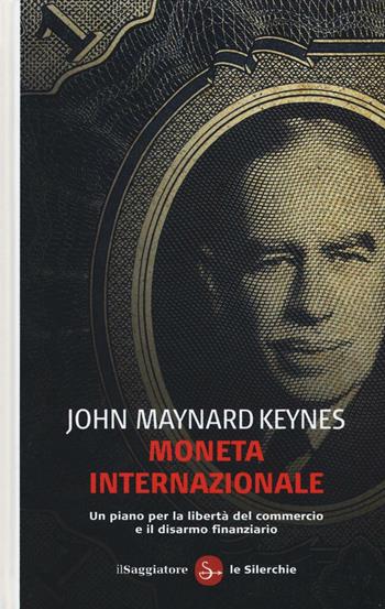Moneta internazionale. Un piano per la libertà del commercio e il disarmo finanziario - John Maynard Keynes - Libro Il Saggiatore 2016, Le silerchie | Libraccio.it