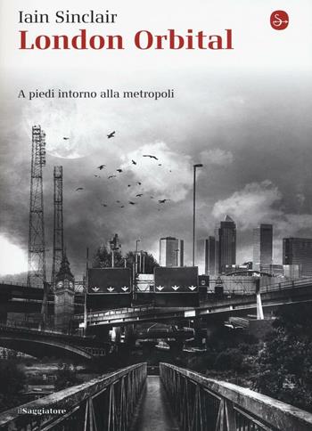 London Orbital. A piedi intorno alla metropoli - Iain Sinclair - Libro Il Saggiatore 2016, La cultura | Libraccio.it