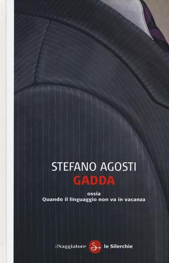 Gadda ossia Quando il linguaggio non va in vacanza - Stefano Agosti - Libro Il Saggiatore 2016, Le silerchie | Libraccio.it