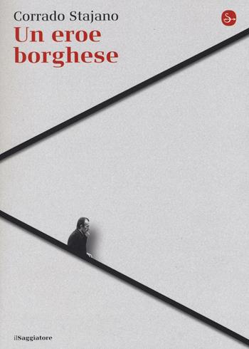 Un eroe borghese - Corrado Stajano - Libro Il Saggiatore 2016, La cultura | Libraccio.it
