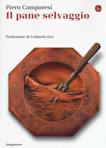 Il pane selvaggio - Piero Camporesi - Libro Il Saggiatore 2016, La cultura | Libraccio.it