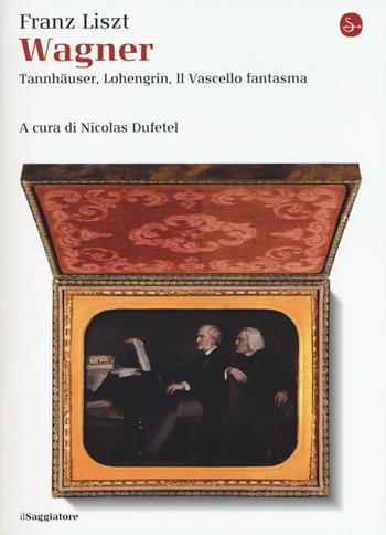 Wagner. Tannhäuser, Lohengrin, il Vascello fantasma - Franz Liszt - Libro Il Saggiatore 2016, La cultura | Libraccio.it