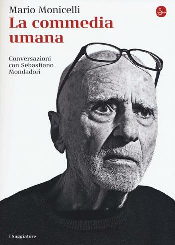 La commedia umana. Conversazioni con Sebastiano Mondadori - Mario Monicelli - Libro Il Saggiatore 2016, La cultura | Libraccio.it