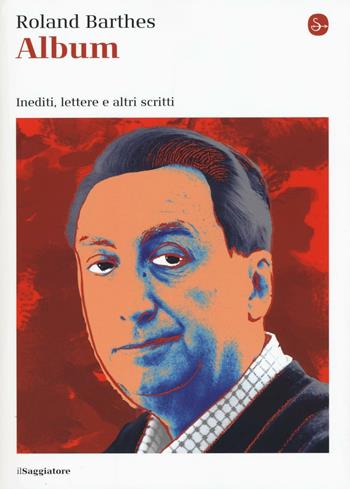 Album. Inediti, lettere e altri scritti - Roland Barthes - Libro Il Saggiatore 2016, La cultura | Libraccio.it