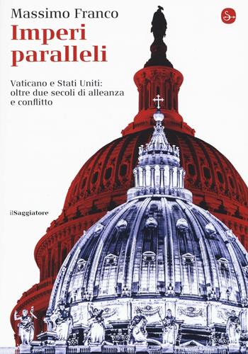 Imperi paralleli. Vaticano e Stati Uniti: oltre due secoli di alleanza e conflitto - Massimo Franco - Libro Il Saggiatore 2016, La cultura | Libraccio.it