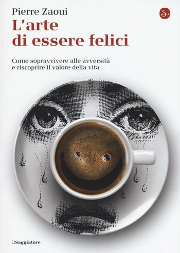 L'arte di essere felici. Come sopravvivere alle avversità e riscoprire il valore della vita - Pierre Zaoui - Libro Il Saggiatore 2016, La piccola cultura | Libraccio.it