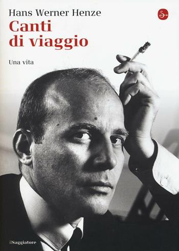 Canti di viaggio. Una vita - Hans W. Henze - Libro Il Saggiatore 2016, La cultura | Libraccio.it