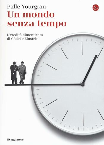Un mondo senza tempo. L'eredità dimenticata di Gödel e Einstein - Palle Yourgrau - Libro Il Saggiatore 2016, La piccola cultura | Libraccio.it