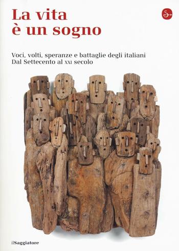 La vita è un sogno. Voci, volti, speranze e battaglie degli italiani. Dal Settecento al XXI secolo  - Libro Il Saggiatore 2016, La cultura | Libraccio.it