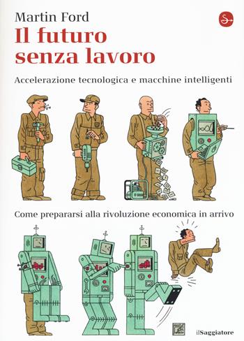 Il futuro senza lavoro. Accelerazione tecnologica e macchine intelligenti. Come prepararsi alla rivoluzione economica in arrivo - Martin Ford - Libro Il Saggiatore 2017, La cultura | Libraccio.it