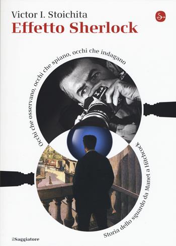 Effetto Sherlock. Occhi che osservano, occhi che spiano, occhi che indagano. Storia dello sguardo da Manet a Hitchcock - Victor I. Stoichita - Libro Il Saggiatore 2017, La piccola cultura | Libraccio.it