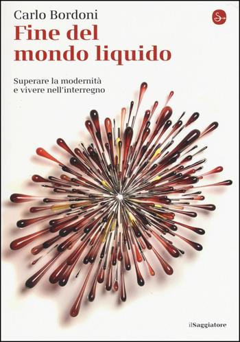 Fine del mondo liquido. Superare la modernità e vivere nell'interregno - Carlo Bordoni - Libro Il Saggiatore 2017, La piccola cultura | Libraccio.it