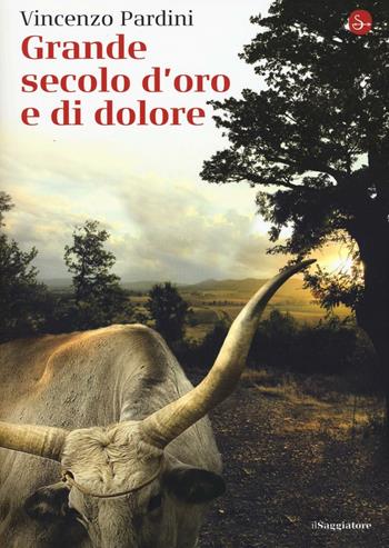Grande secolo d'oro e di dolore - Vincenzo Pardini - Libro Il Saggiatore 2017, La cultura | Libraccio.it