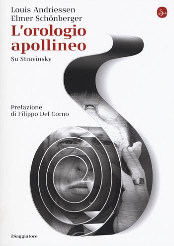 L'orologio apollineo. Su Stravinsky - Louis Andriessen, Elmer Schönberger - Libro Il Saggiatore 2017, La cultura | Libraccio.it