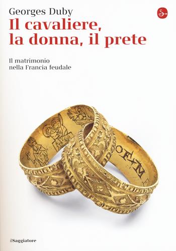 Il cavaliere, la donna, il prete. Il matrimonio nella Francia feudale - Georges Duby - Libro Il Saggiatore 2017, La cultura | Libraccio.it