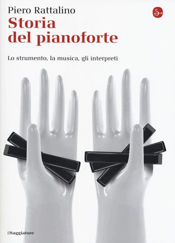 Storia del pianoforte. Lo strumento, la musica, gli interpreti - Piero Rattalino - Libro Il Saggiatore 2017, La cultura | Libraccio.it