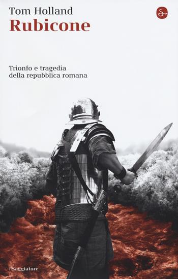 Rubicone. Trionfo e tragedia della Repubblica romana - Tom Holland - Libro Il Saggiatore 2017, Nuovi saggi. Storia | Libraccio.it